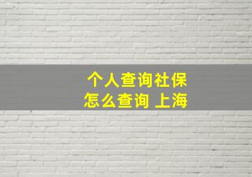 个人查询社保怎么查询 上海